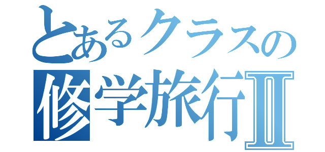 とあるクラスの修学旅行Ⅱ（）