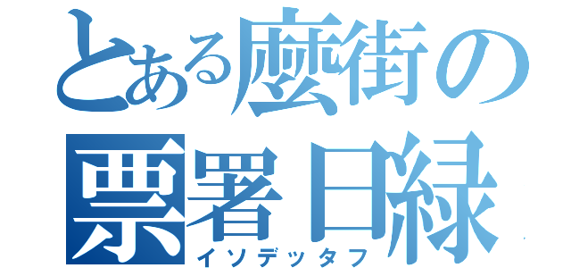 とある麼街の票署日緑（イソデッタフ）