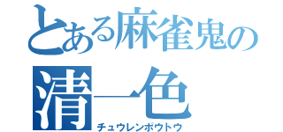 とある麻雀鬼の清一色（チュウレンポウトウ）