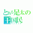 とある足太の王国民（ペンタニア）