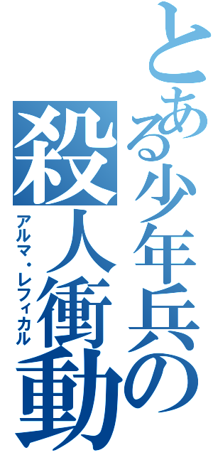 とある少年兵の殺人衝動（アルマ・レフィカル）