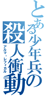 とある少年兵の殺人衝動（アルマ・レフィカル）