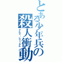 とある少年兵の殺人衝動（アルマ・レフィカル）