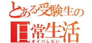 とある受験生の日常生活（ボイパしたい）