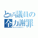 とある議員の全力謝罪（オンナジヤオモテェ！）