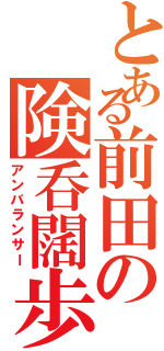 とある前田の険呑闊歩（アンバランサー）