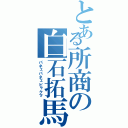 とある所商の白石拓馬（パネェパネェビャクマ）