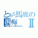 とある馬鹿の愚痴Ⅱ（もう聞きあきた）