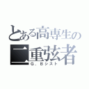 とある高専生の二重弦者（Ｇ．Ｂシスト）