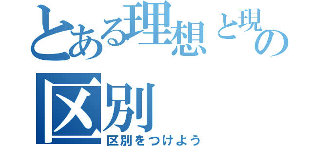 とある理想と現実の区別（区別をつけよう）