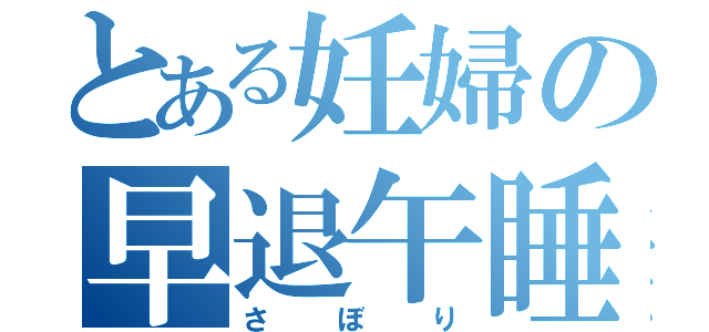 とある妊婦の早退午睡（さぼり）