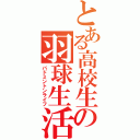 とある高校生の羽球生活（バドミントンライフ）