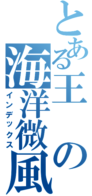 とある王の海洋微風（インデックス）