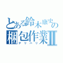 とある鈴木康史の梱包作業Ⅱ（デリバリ）