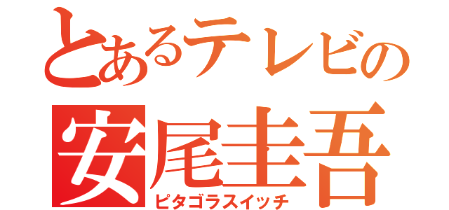 とあるテレビの安尾圭吾（ピタゴラスイッチ）