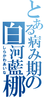 とある病み期の白河藍梛（しらかわあいな）