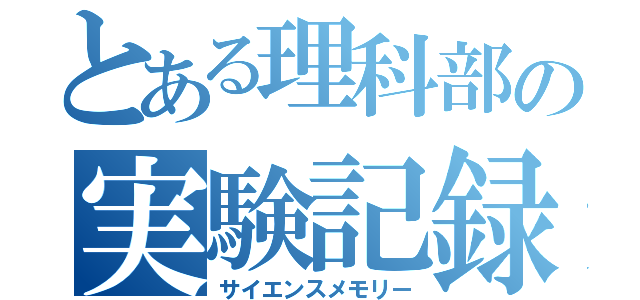 とある理科部の実験記録（サイエンスメモリー）