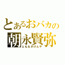 とあるおバカの朝永賢弥（ともながけんや）