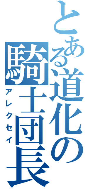 とある道化の騎士団長（アレクセイ）