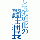 とある道化の騎士団長（アレクセイ）