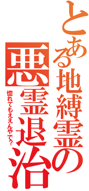 とある地縛霊の悪霊退治（惚れてもええんやで？）