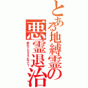 とある地縛霊の悪霊退治（惚れてもええんやで？）