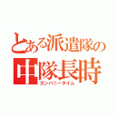 とある派遣隊の中隊長時間（カンパニータイム）