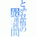 とある怠惰の最速鈍間（スロウス）