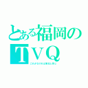 とある福岡のＴＶＱ（これがなければ東北と同じ）