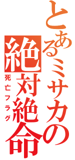 とあるミサカの絶対絶命（死亡フラグ）