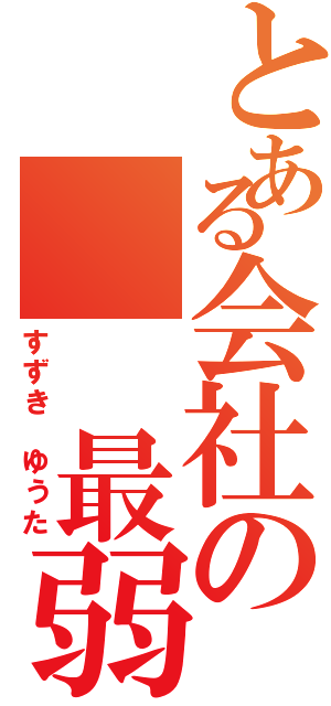 とある会社の  最弱（すずき ゆうた）