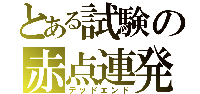 とある試験の赤点連発（デッドエンド）