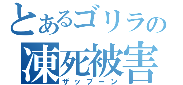 とあるゴリラの凍死被害（ザッブーン）