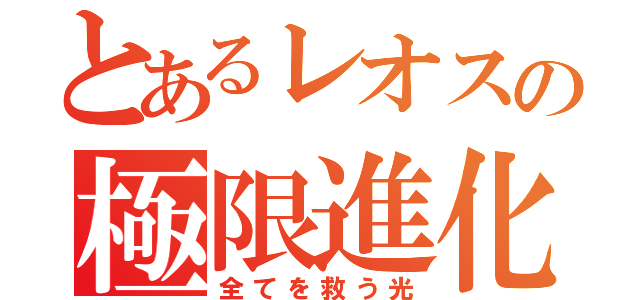 とあるレオスの極限進化（全てを救う光）