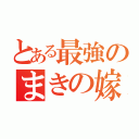 とある最強のまきの嫁（）