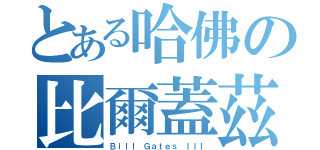 とある哈佛の比爾蓋茲（Ｂｉｌｌ Ｇａｔｅｓ ＩＩＩ）