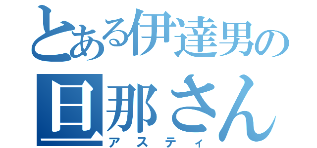 とある伊達男の旦那さん（アスティ）