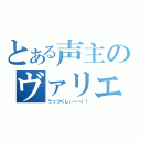 とある声主のヴァリエーション（うっつくしぃ～～！！）