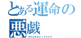 とある運命の悪戯（コウコウセイノイタズラ）