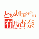 とある加藤雅哉の有馬杏奈（Ｌｏｖｅ＆Ｌｏｖｅ）