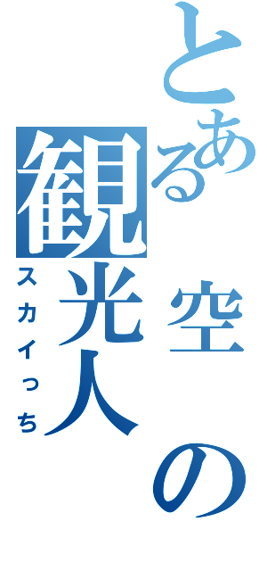 とある 空 の観光人（スカイっち）