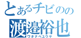 とあるチビのの渡邉裕也（ワタナベユウヤ）