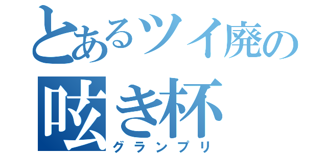 とあるツイ廃の呟き杯（グランプリ）