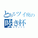 とあるツイ廃の呟き杯（グランプリ）