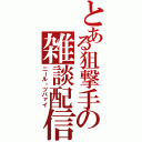 とある狙撃手の雑談配信（ニール・ツバァイ）