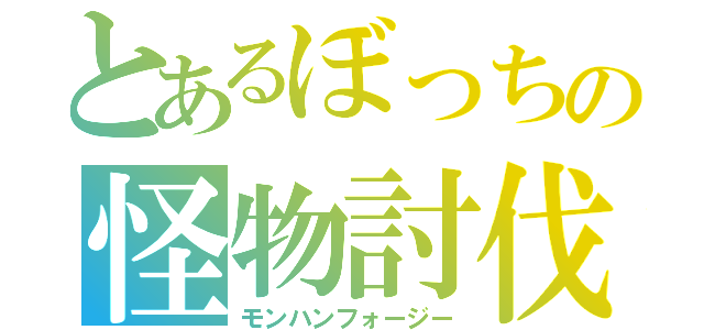 とあるぼっちの怪物討伐（モンハンフォージー）