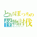 とあるぼっちの怪物討伐（モンハンフォージー）