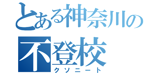 とある神奈川の不登校（クソニート）