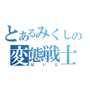 とあるみくしぃの変態戦士（はいど）