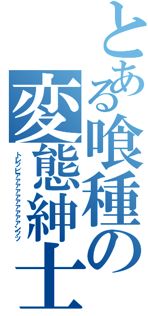 とある喰種の変態紳士（トレッビァァァァァァァァァァンッッ）